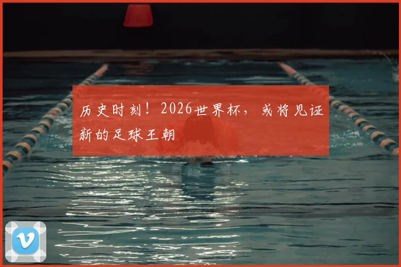 历史时刻！2026世界杯，或将见证新的足球王朝