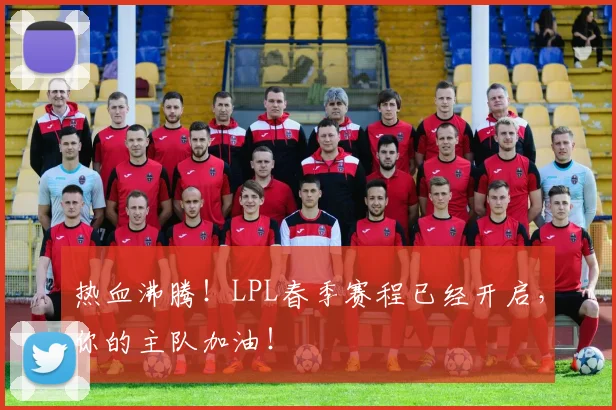 热血沸腾！LPL春季赛程已经开启，你的主队加油！