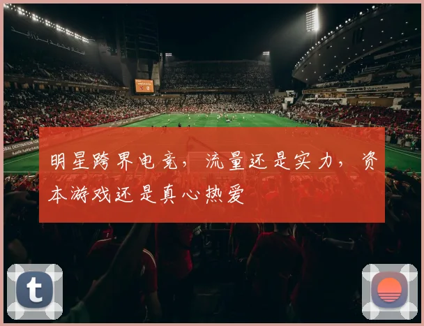 明星跨界电竞，流量还是实力，资本游戏还是真心热爱