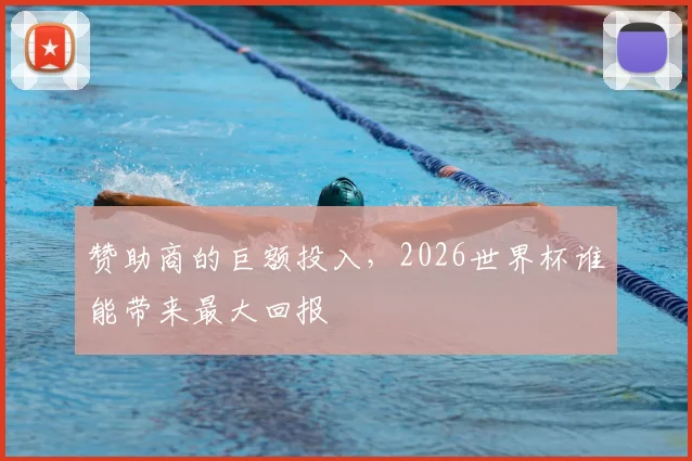 赞助商的巨额投入，2026世界杯谁能带来最大回报
