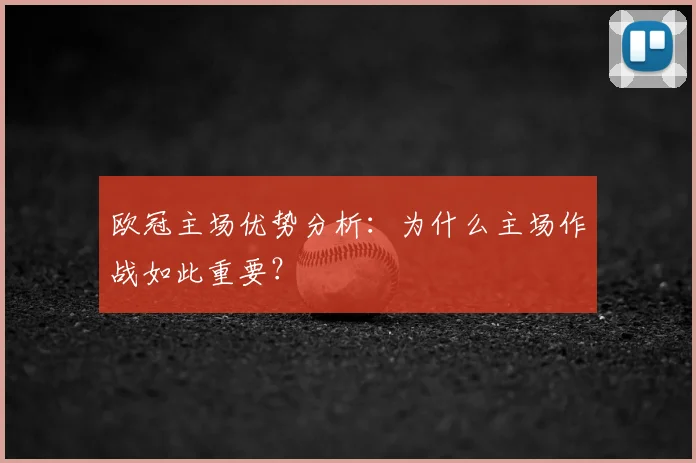 欧冠主场优势分析：为什么主场作战如此重要？